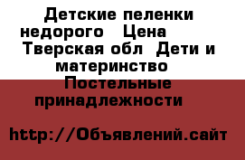 Детские пеленки недорого › Цена ­ 140 - Тверская обл. Дети и материнство » Постельные принадлежности   
